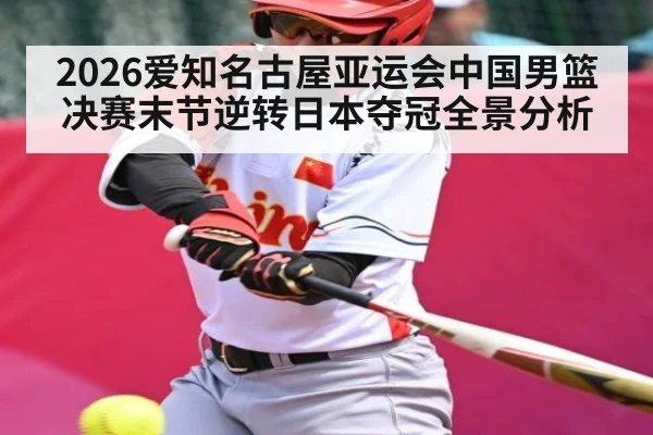 2026爱知名古屋亚运会中国男篮决赛末节逆转日本夺冠全景分析