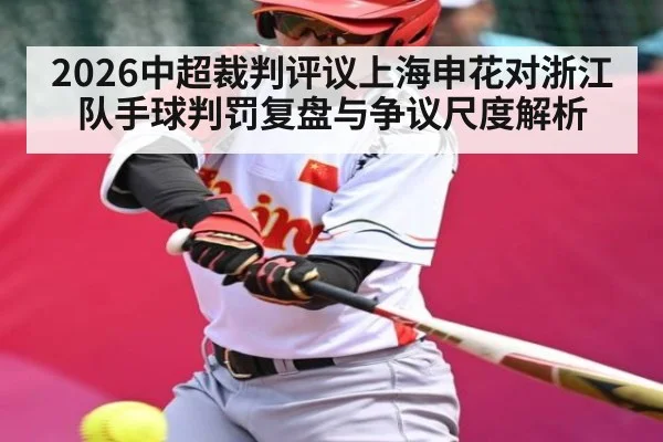 2026中超裁判评议上海申花对浙江队手球判罚复盘与争议尺度解析